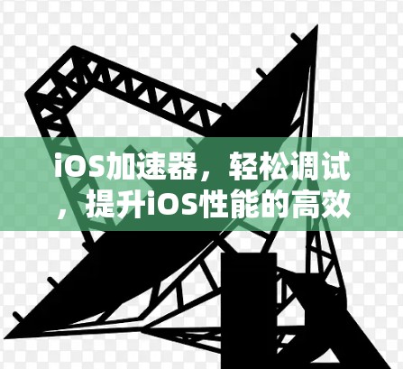 iOS加速器,轻松调试,提升iOS性能的高效工具
