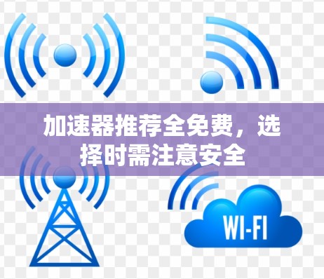 加速器推荐全免费，选择时需注意安全