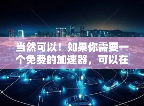 当然可以！如果你需要一个免费的加速器，可以在以下平台上下载并使用。以下是一个免费的加速器工具
