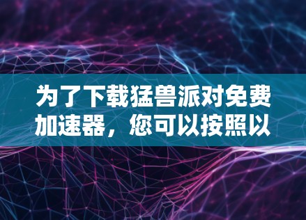 为了下载猛兽派对免费加速器,您可以按照以下步骤进行