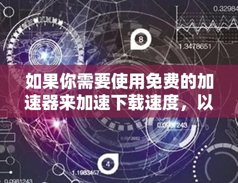 如果你需要使用免费的加速器来加速下载速度,以下是一些推荐的工具和软件 如果你需要使用免费的加速器来加速下载速度,以下是一些推荐的工具和软件