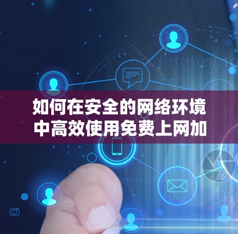 如何在安全的网络环境中高效使用免费上网加速器
