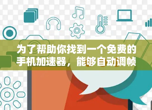 为了帮助你找到一个免费的手机加速器，能够自动调帧率，以下是一些推荐的选择
