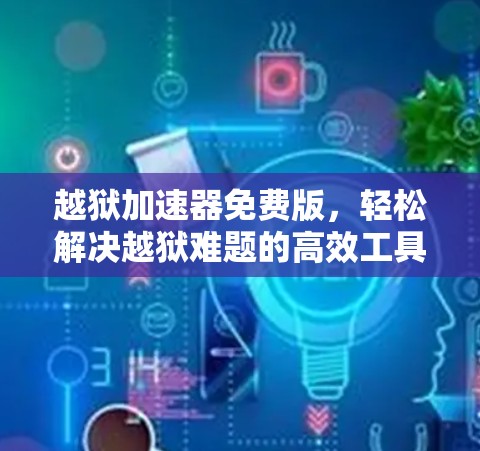 越狱加速器免费版，轻松解决越狱难题的高效工具