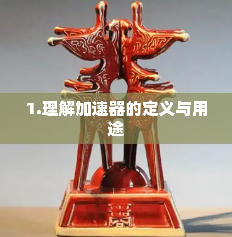 1.理解加速器的定义与用途 1.理解加速器的定义与用途