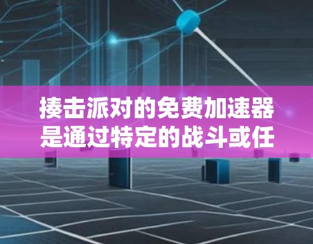 揍击派对的免费加速器是通过特定的战斗或任务触发的,玩家可以在不等待太多时间的情况下完成任务,从而更快地获得奖励。以下是对这一概念的详细分析 揍击派对的免费加速器是通过特定的战斗或任务触发的,玩家可以在不等待太多时间的情况下完成任务,从而更快地获得奖励。以下是对这一概念的详细分析