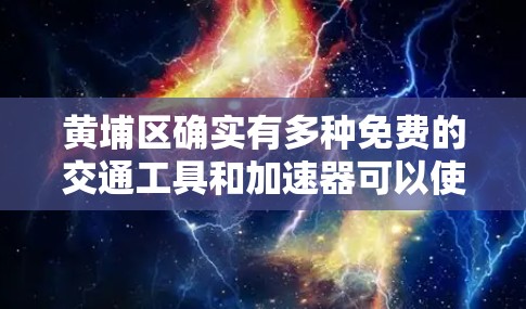 黄埔区确实有多种免费的交通工具和加速器可以使用,但具体情况可能因地区而异。以下是黄埔区常用的交通工具和加速器