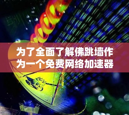 为了全面了解佛跳墙作为一个免费网络加速器的使用方法，我将按照以下步骤进行