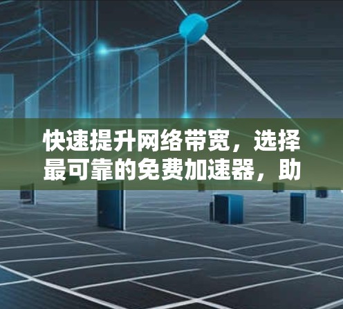 快速提升网络带宽,选择最可靠的免费加速器,助你高效通信