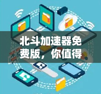 北斗加速器免费版，你值得拥有的导航加速器