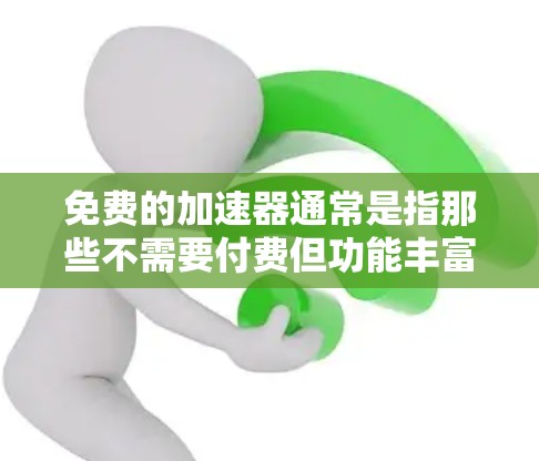 免费的加速器通常是指那些不需要付费但功能丰富的工具或资源,帮助用户在游戏、健身、驾驶或其他领域中加速或提升效率。以下是一些常见的免费加速器及其用途 免费的加速器通常是指那些不需要付费但功能丰富的工具或资源,帮助用户在游戏、健身、驾驶或其他领域中加速或提升效率。以下是一些常见的免费加速器及其用途