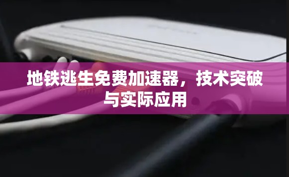 地铁逃生免费加速器,技术突破与实际应用