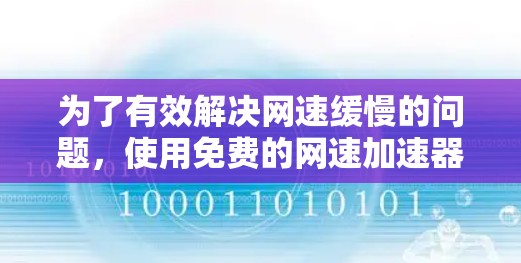 为了有效解决网速缓慢的问题,使用免费的网速加速器是一个不错的选择。以下是一个详细且结构化的指南,帮助你逐步使用这些工具进行加速