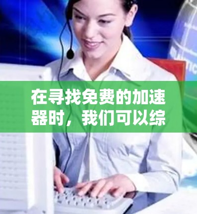 在寻找免费的加速器时，我们可以综合考虑以下几点