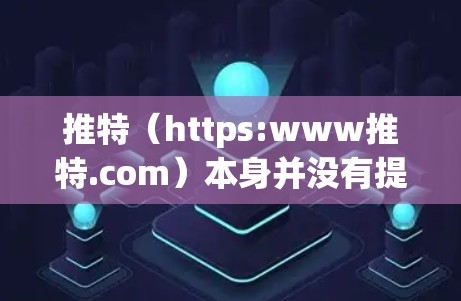 推特（https:www推特.com）本身并没有提供免费的加速器功能，但它提供了一系列工具和功能，可以帮助用户更高效地使用推特。以下是一些实用的步骤和建议，可以帮助你更好地利用推特