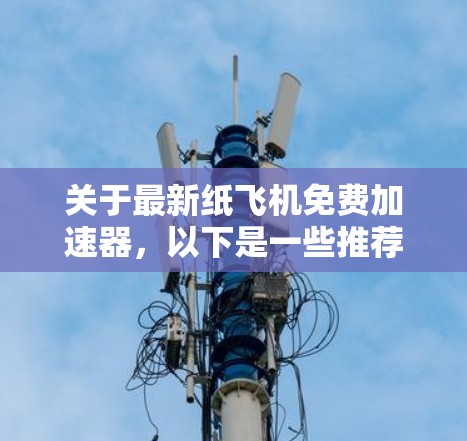 关于最新纸飞机免费加速器，以下是一些推荐的加速器推荐