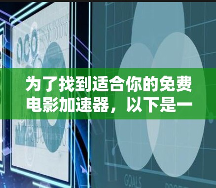 为了找到适合你的免费电影加速器,以下是一些推荐,旨在帮助你满足观看需求并提供更好的体验,特别是对于苹果设备和经常使用这些设备的用户