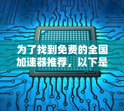 为了找到免费的全国加速器推荐,以下是一些步骤和建议