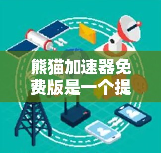熊猫加速器免费版是一个提供加速网络速度功能的工具，但其功能和限制与付费版有所不同。以下是对该工具的详细分析