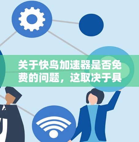 关于快鸟加速器是否免费的问题,这取决于具体的含义和背景。以下是一些可能的情况和建议