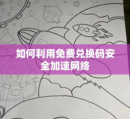如何利用免费兑换码安全加速网络