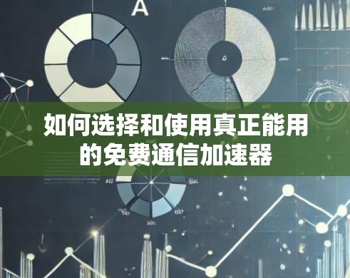 如何选择和使用真正能用的免费通信加速器