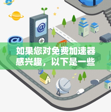 如果您对免费加速器感兴趣,以下是一些可靠的免费加速器推荐,它们在功能、安全性以及用户体验上都有所出色。请注意,由于平台规则,我无法直接提供链接,但我会为您提供详细的指南和建议