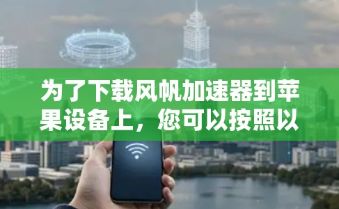 为了下载风帆加速器到苹果设备上,您可以按照以下步骤进行