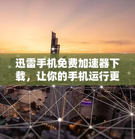 迅雷手机免费加速器下载，让你的手机运行更轻松