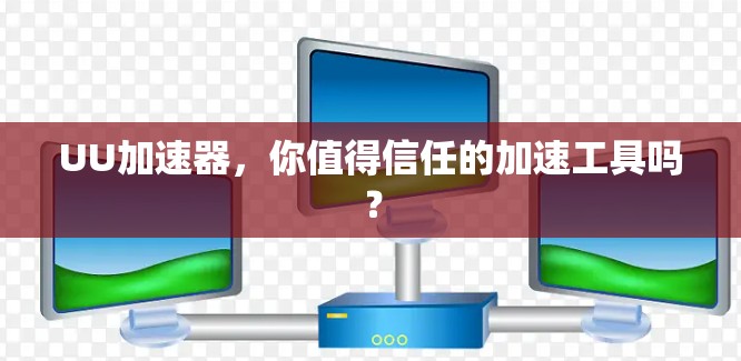 UU加速器,你值得信任的加速工具吗? UU加速器,你值得信任的加速工具吗?