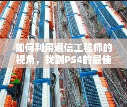 如何利用通信工程师的视角,找到PS4的最佳加速器