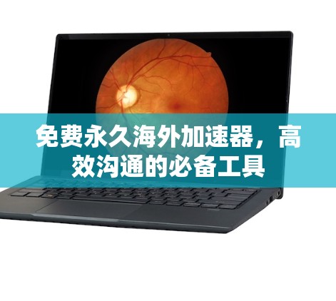 免费永久海外加速器,高效沟通的必备工具