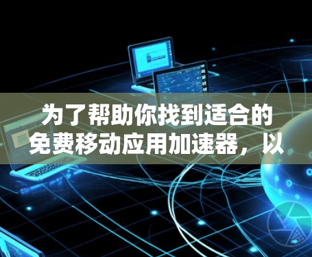 为了帮助你找到适合的免费移动应用加速器，以下是一些推荐和建议