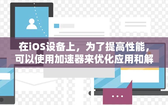 在iOS设备上,为了提高性能,可以使用加速器来优化应用和解决延迟问题。以下是一些关于欧服加速器的详细信息,帮助你更好地选择和使用加速器