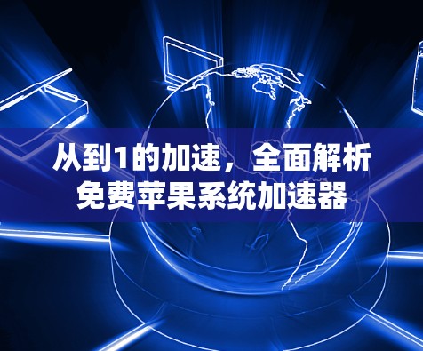 从到1的加速，全面解析免费苹果系统加速器