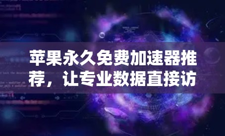 苹果永久免费加速器推荐,让专业数据直接访问你