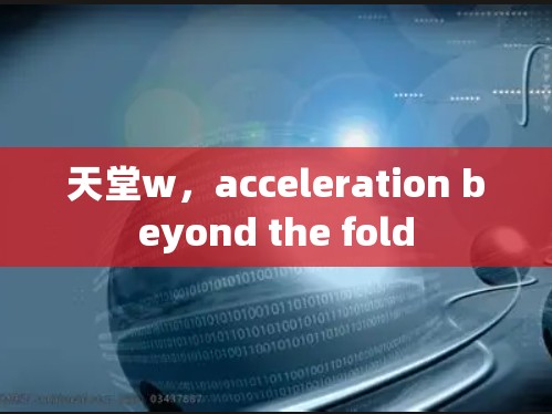 天堂w,acceleration beyond the fold