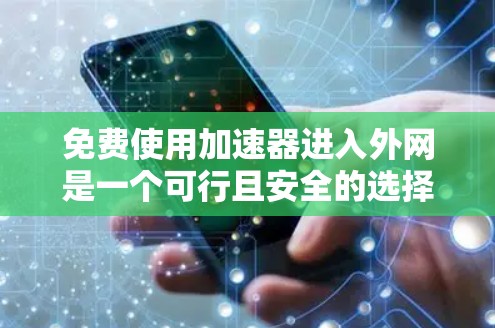 免费使用加速器进入外网是一个可行且安全的选择,关键在于理解工具的使用方法和注意事项。以下是一步步的指南,帮助您高效使用免费加速器