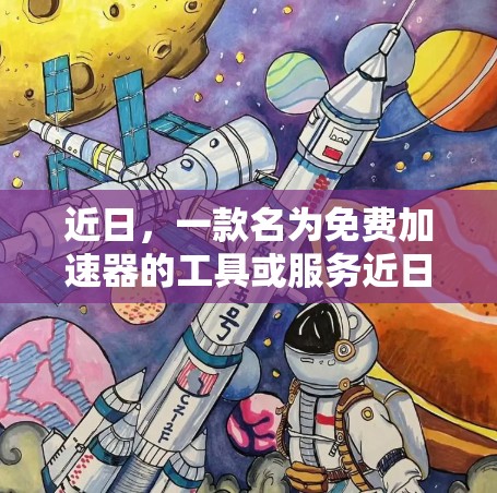 近日，一款名为免费加速器的工具或服务近日正式发布，吸引了众多用户的好奇和关注。以下是对这款免费加速器的逐步解析
