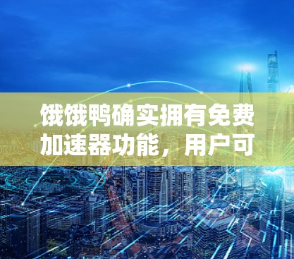 饿饿鸭确实拥有免费加速器功能，用户可以在饿了么APP中找到它。这个功能可以帮助用户在骑车或步行时加速，从而更快到达目的地。具体步骤如下