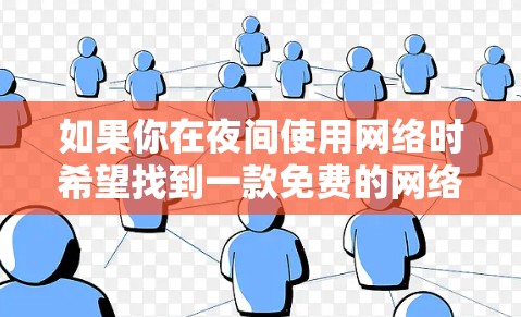 如果你在夜间使用网络时希望找到一款免费的网络加速器,通常可以考虑以下几种选项