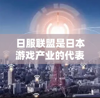 日服联盟是日本游戏产业的代表,如果你是在寻找一个免费的加速器来优化日服联盟游戏的性能,以下是一些推荐的工具