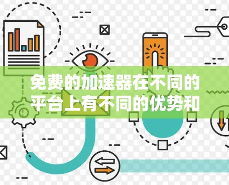 免费的加速器在不同的平台上有不同的优势和适用场景,根据用户的具体需求和任务类型,选择合适的加速器服务会更高效和有效。以下是详细的总结