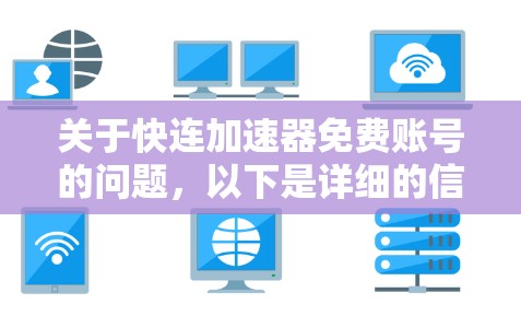 关于快连加速器免费账号的问题,以下是详细的信息和建议