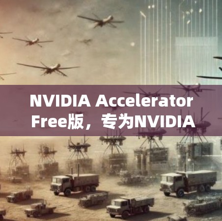 NVIDIA Accelerator Free版,专为NVIDIA设计,带来高性能计算的强大能力