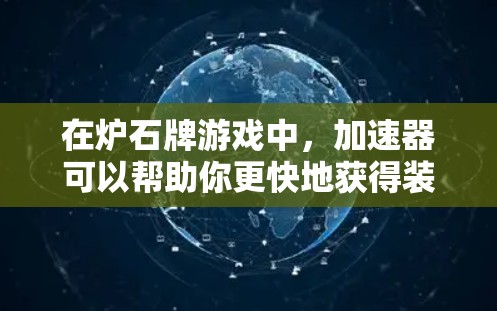 在炉石牌游戏中,加速器可以帮助你更快地获得装备和技能,但有些加速器是免费的,有些则需要付费使用。以下是一些常见的免费加速器推荐,帮助你快速提升你的角色