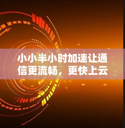 小小半小时加速让通信更流畅，更快上云