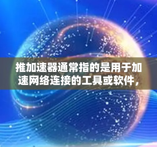 推加速器通常指的是用于加速网络连接的工具或软件,如Wi-Fi加速、3G/4G网络加速等。免费版本通常意味着你无需付费即可使用该工具,但可能有一些功能限制,如数据限制、使用次数等