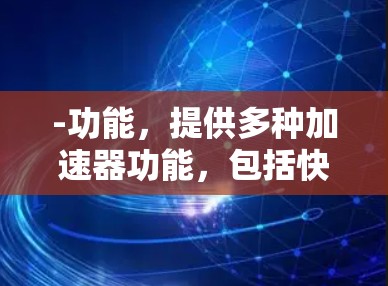 -功能,提供多种加速器功能,包括快速加速、自动同步、多平台加速等