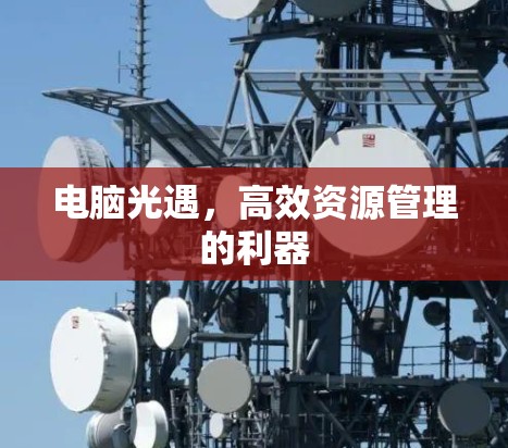 电脑光遇，高效资源管理的利器